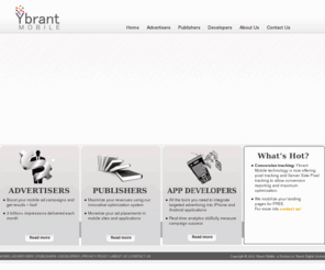 ybrantmobile.com: Mobile Ad Serving | Mobile Advertising | Mobile Advertisers | Mobile Applications – Ybrant Mobile
Ybrant Mobile is the division of Ybrant Digital limited.Ybrant Mobile offers effective targeted mobile ad campaigns. our mobile ad serving solutions integrate the processes for scheduling targeting, selecting and delivering ads on mobile web pages.