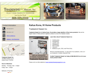 tradewindhawaiiappliances.com: Home Products Kailua Kona, HI - Tradewind Hawaii Inc 808-329-2310
Tradewind Hawaii Inc provides Home Products and Laundry care services to Kailua Kona, HI. Call 808-329-2310. Visit our showroom in Kaloko Industrial Park.