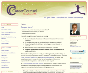 4careercounsel.org: Linsey Levine's CareerCounsel:  Home
Thoughts and connections to Career Ideas, Best Career Management Practices, Job Search Musings, Effective Networking & Resumes, Career Assessments, Career-Life Balance, Getting Unstuck, and Moving Ahead in your career. Green Careers