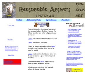 reasonableanswers.org: Christian beliefs explained and defended in plain language
This site answers basic questions about evidence for Christianity. Why should we believe the Bible is the word of God? Basic Christian beliefs are explained in a easy to understand format with Bible references. Incudes a section on cults & has video files.