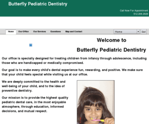 butterflypdds.com: Pediatric Dentist in Austin Texas | Dentist For Kids
Welcome to Butterfly Pediatric Dentistry, the Board Certified Pediatric dental providers for infants, children, adolescents, and special needs patients. 