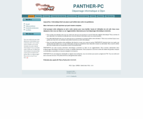 panther-pc.fr: PANTHER-PC, votre spécialiste informatique à domicile, dépannage informatique sur Dijon et sa périphérie.
Panther-PC, depannage informatique a domicile sur Dijon et sa peripherie. Conseil et vente de materiel informatique, formation et initiation, creation de site internet, reparation d'ordinateurs, abonnements de maintenance.