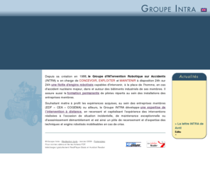 groupe-intra.com: Groupe Intra - Intervention robotique sur accident
Intervention à distance en situation d'accident nucléaire majeur, avec des robots mobiles d'intérieurs et d'extérieurs. Formation au pilotage de robot. Expertise de l'intervention à distance.