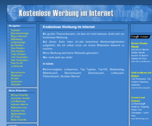 kostenlose-werbung-im-internet.de: Kostenlose Werbung im Internet - Startseite - www.kostenlose-werbung-im-internet.de
Auf dieser Seite habe ich  alle kostenlose Werbemöglichkeiten aufgeführt, die ich selbst nutze um meine Webseiten bekannt zu machen.