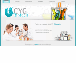 cygbiotech.com: Bem vindo à CYG Biotech
A CYG BIOTECH é uma Empresa brasileira de capital 100% nacional, dedicada à produção de princípios ativos e medicamentos farmacêuticos. Criada em 2010 por sócios com uma vasta experiência no mercado químico farmacêutico, a empresa além da síntese de produtos, laboratórios, planta piloto, presta serviços a outras indústrias do ramo sempre oferecendo soluções farmacêuticas que proporcionem melhoria da qualidade de vida às pessoas.