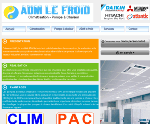 adm-lefroid.com: adm le froid - climatisation et pompe à chaleur
la société ADM Le Froid est spécialisée 
dans la conception, la réalisation et la maintenance de tous systèmes de 
climatisation réversible et de pompe à chaleur pour le secteur 
industriel, tertiaire, commerce et habitat.