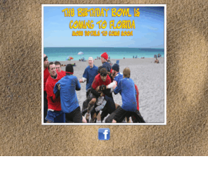 birthdaybowl.com: Birthday Bowl...Coming to Florida
January 1st, 1978. That is the day it all really started, the Birthday Bowl that is. Chris Fridley and Shaun Servick both were born on that day and they were destined to meet each other and create the greatest bowl game ever! Over the years the game has grown from backyard madness to the most anticipated and exciting day of the year. Every year the Birthday Bowl draws more and more new faces, and the intensity just keeps on growing. The veterans travel hundreds of miles if neccessary to make sure they dont miss the most important day of the year. There is no end in sight for the greatest bowl game ever.