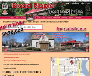 broadripplerealtor.com: Broad Ripple Real Estate - Prime Real Estate Location - 834 East 64th Street - Broad Ripple Village Real Estate - Monon Trail - Indianapolis Cultural Trail, Indianapolis, Indiana 46220
Purchase this Broad Ripple investment real estate and own the 'Gateway to North Broad Ripple' with two leasable structures and parking this East 64th Street Broad Ripple Village location is the Prime Real Estate location in the literal Heart of the Broad Ripple Village real estate location.