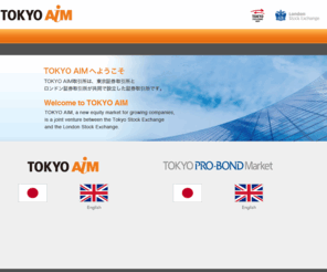 tokyo-aim.com: TOKYO AIM
TOKYO AIM取引所は、東京証券取引所とロンドン証券取引所が合弁で設立した新たな証券取引所です。TOKYO AIM, a new equity market for growing companies,is a joint venture between the Tokyo Stock Exchange
and the London Stock Exchange.