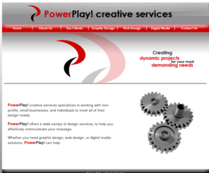 powerplaydesign.com: web design, web site, graphic design, design, logos, branding, photos, photography, on-site printing, onsite printing, video, video editing, video conversion, cd duplication, dvd duplication, cd/dvd duplicating, events, event photography, golf tournaments, bowling tournaments, red carpet, e-commerce, graphics, dreamweaver, freehand, flash, adobe photoshop, adobe illustrator, adobe indesign, quarkxpress, macintosh, mac os, html, xhtml, javascript, css, non-profit, foundations, small business, dallas, fort worth, dfw, metroplex, plano, texas.
PowerPlay! creative services specializes in working with non-profits, small businesses, and individuals to meet all of their design needs. PowerPlay! offers a wide variety of design services, to help you effectively communicate your message. Whether you need graphic design, web design, or digital media solutions, PowerPlay! can help.