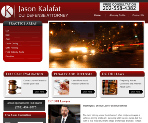 duilawsdc.com: DUI attorney in DC or DWI attorney in DC, Jason Kalafat, DC Criminal Defense Attorney
DUI attorney in Washington DC will challenge charges of DUI or DWI. A DC DUI attorney or DC DWI lawyer with expertise in criminal law can protect your driving privileges and keep you out of jail. 