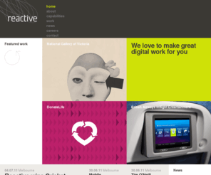 reactive-media.info: Reactive - Digital agency & Web design - Melbourne, Sydney, London, Auckland
Reactive is a leading global digital agency, specializing in website design, digital strategy and web development. Reactive have offices in Melbourne, Sydney, and London. Our services include: digital strategy, Web design, Flash design, eCommerce website development, content management systems and online marketing