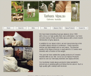 tathara-alpacas.com.au: Tathara Alpacas - Home
Breeding quality huacaya alpacas with a special concern for fibre quality and confirmation. Consisting mostly of fawns and whites with recent introduction of grey alpacas. We are now producing a line of quilted alpaca doonas, underlays & baby cocoons.