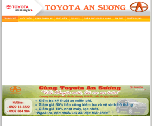 toyota-ansuong.com: TOYOTA AN SƯƠNG
Toyota An Sương được đầu tư gần 4 triệu Đô la Mỹ để xây dựng theo tiêu chuẩn mới nhất của Toyota toàn cầu về nhân lực, trang thiết bị nhà xưởng, phòng trưng bày và cơ sở hạ tầng theo mô hình 3S ( Sales – Bán hàng ; Service – Dịch vụ và Spare parts – phụ tùng chính hãng ). Hiện, diện tích của Toyota An Sương là gần 4.000 m2; phòng trưng bày rộng hơn 500 m2; khối văn phòng trên 700 m2; ngoài ra xưởng dịch vụ diện tích trên 2.500 m2 với 25 khoang bảo dưỡng, sửa chữa, 01 phòng sơn khép kín và 02 phòng sơn nhanh đạt tiêu chuẩn quốc tế.