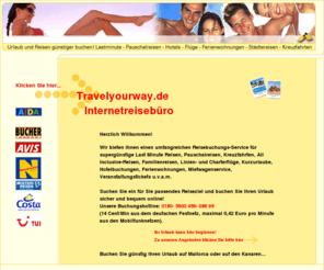 travelyourway.de: Pauschalreise buchen bei TRAVELYOURWAY.DE - Reisen, Flüge, Pauschalreisen, Last Minute Urlaub, Fernreisen. Urlaubsangebote vieler Reiseveranstalter online buchen. Reise und Urlaub online buchen leicht gemacht.
Pauschalreise und Urlaub günstig online buchen! Alles auf einer Webseite von der Kreuzfahrtreise über die Last Minute Reise, Flüge und Hotels bis hin zum Veranstaltungsticket und dem Mietwagen. Kostenlose Rückruf-Hotline für Reiseinformationen, Buchung und sichere Bezahlung. Mo. bis Fr. von 8.00-23.00 Uhr, Sa. von 8.00-21.00 Uhr und an Sonn- und Feiertagen von 10.00-21.00 Uhr!