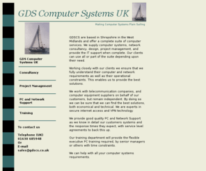 gdscs.co.uk: GDS Computer Systems
GDSCS is based in Shropshire in the west midlands and provides computer systems and network consultancy,  project management, PC network support and Training.