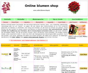 online-blumen-shop.com: Online Blumen shop | Blumenversand vergleich | Blumen Verschicken
Blumenversand Online. Blumenversand vergleich.Sie möchten jemand einen Blumenstrauß verschicken? Egal Ob es Ihre Mama, Ihre Freundin, ein Freund oder ein Kollege sind , wir haben den passenden Strauß für Sie! Sie finden blumen für jede anlass liebe (auch Hochzeit), danke, wenn Sie eine wichtige Gelegenheit vergessen haben, oder sogar für traurer. Mit www.online-blumen-shop.de konnen Sie schnell und bequem von zu hause blumen verschicken. Aber wie wissen Sie, wer die besten Blumen hat? Welcher Internet-Blumenhändler hat die breiteste angebote, die preiswertesten Blumen oder die schnellste Anlieferung? www.online-blumen-shop.de hat alles für Sie zusammengefasst.