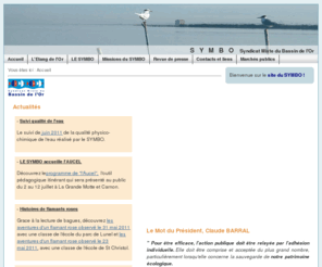 etang-de-l-or.com: SYMBO : Syndicat Mixte du Bassin de l'Or. Gestion de l'Etang de l'Or. Hérault (34) - Languedoc Roussillon.
SYMBO : Syndicat Mixte du Bassin de l'Or, dans l'Hérault (34) en Languedoc Roussillon. Le Syndicat Mixte du Bassin de l'Or s'occupe du plus important étang de l'Hérault : l'étang de l'Or. Entre Mauguio et la Grande-Motte, l'étang de l'Or représente un enjeu majeur pour notre société.