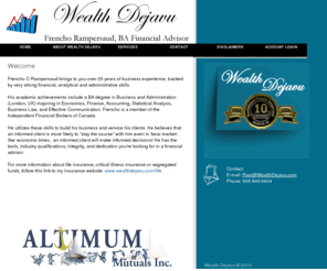 wealthdejavu.com: Wealth Dejavu/Altimum Mutuals - Frencho Rampersaud, BA, Financial Advisor
Frencho C. Rampersaud brings to you over 25 years of business experience, backed by very strong financial, accounting, tax and estate-planning, banking, analytical and administrative skills.