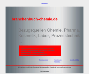 branchenbuch-chemie.de: Branchenbuch Chemie und Labor: Firmensuche und -verzeichnis - Chemische / Pharmazeutische Industrie Biotechnologie Verfahrenstechnik
Firmenindex, Branchenportal u. Webverzeichnis fr Chemische Rohstoffe, Basischemikalien, Zwischenprodukte, Erzeugnisse, Dienstleistungen, Chemietechnik, Laborausrstung sowie Produkte und Services angrenzender Branchen / Zulieferer - Pharmazie, Biochemie, Biotechnologie, Umwelttechnik, Prozesstechnik, Anlagenbau