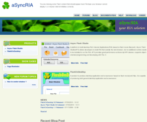 asyncria.com: aSyncRIA | aSyncRIA - brings flash RIA to desktop
Async Flash Studio(AFS) is a platform to build desktop Rich Internet Applications(RIA) based on flash movie files(swf). This blog will introduce usages of AFS, and provides knowledge about advanced technology in Flex, Flash, Actionscript.