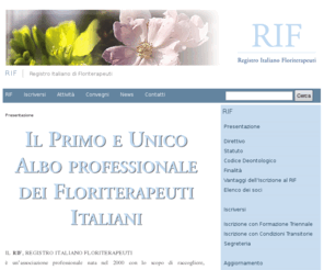 registroitalianofloriterapeuti.com: | RIF
IL RIF, REGISTRO ITALIANO FLORITERAPEUTI è un'associazione professionale nata nel 2000 con lo scopo di raccogliere, rappresentare e tutelare i