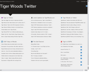 tigerwoodstwitter.com: Tiger Woods Twitter | Golf News | PGA Golf
Tiger Woods joins twitter and we off multiple feeds of Tiger Woods from all different sources such as PGA Golf, The Golf Channel, Yahoo Sports, ESPN Golf. All feeds are dedicated to Tiger Woods so you can enjoy on place to get all the information on Tiger Woods.