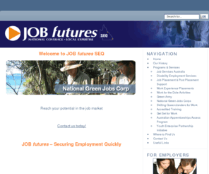jobfutures-seq.com.au: JOB futures SEQ
Operating since 1977, JOB futures SEQ has delivered employment and training services to thousands of job seekers in the Gold Coast and Townsville regions.