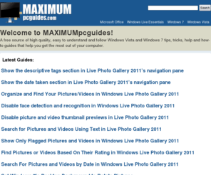 maximumpcguides.com: MAXIMUMpcguides
A free source of high quality, easy to understand and follow Windows Vista tips, tricks, help and how-to guides that help you get the most out of your computer.