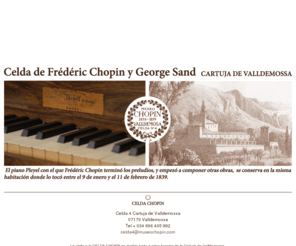 museochopin.com: Museo Chopin
Museo Chopin, Chopin, Chopin Mallorca, Chopin Majorca, valldemossa, valldemosa, valdemosa, valdemossa, museo chopin, chopin museum, musee chopin, celda chopin, cellule chopin, celd chopin, Frederic Chopin, Fryderyk Chopin, George Sand, Chopin Sand, Canut, Hélène Choussat, Elena Choussat, Pianino pleyel, pleyel chopin, piano pleyel, Festival Valldemossa, Cel.la cartoixa, celda cartuja, Celda 4, Cartuja de Valldemossa, Cartoixa de Valldemossa, Cel.la 4, Musee Chopin George Sand, Visit majorca, Culture majorca, majorca museums, pianino, pleyel chopin, quetglas tous, celda4, majorque, mayorque, Chopin Baleares, Chopin house, Valldemossa Charterhouse, Kartause von Valldemossa, piano chopin, Chopin Valldemossa, George Sand Valldemossa, Chopin Valldemosa.