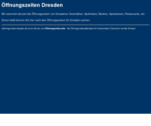 oeffnungszeiten-dresden.de: Öffnungszeiten Dresden
Die Öffnungszeiten in Dresden von Ihrer Bank, Sparkasse, Apotheke, Post, sowie von Restaurants, Museen, usw.