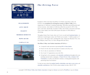 svautodealers.com: Welcome | Silicon Valley Auto Dealers Associations
Throughout Santa Clara County, there are 72 new car and truck franchised dealers. As California’s fourth largest county, the SVADA serves nearly 1.7 million people in 15 cities across 1,300 square miles, including Palo Alto, Sunnyvale, Mountain View, San Jose, Milpitas, Santa Clara, Los Gatos, Morgan Hill and Gilroy.