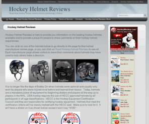 hockeyhelmetreviews.com: Hockey Helmet Reviews
Hockey Helmets are an essential piece of protective gear for players of all ages.  This is a great place to check out hockey helmet reviews before making a purchase.