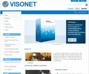 visonet.net: VisoNet | Tecnologia e Serviços em Comércio Exterior | Gestão em Drawback | Documentos de Exportação e Importação | Classificação Fiscal | Simulador do Siscomex | Acordos Comercias | Exportação | Importação | Cursos | Notícias | NCM | Naladi | OMC | Portos | ComexLabs | VisoExport | Glossário | Drawback
O Visonet nasceu com o objetivo de tornar-se um ponto de referência a empresários, profissionais, estudantes e interessados em comércio exterior.