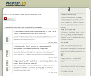 wiq.ro: Fonduri structurale - consultanta accesare fonduri structurale
Recomandam apelarea la fondurile structurale, pe baza unor planuri de afaceri, studii de fezabilitate, cereri de finantare etc., in conditiile unor proiecte bine justificate.WESTERN IQ este o firma privata romaneasca, cu experienta de peste 15 ani in proiecte de consultanta, cercetare, servicii informatice, instruire si PR, prezenta in diverse programe finantate de Uniunea Europeana, Institutii Publice Romanesti, Banca Mondiala, USAID si USTDA. WESTERN IQ a fost agreata de Agentia Romana pentru Dezvoltare ca partener pentru sprijinirea IMM-urilor in creerea de planuri de afaceri bancabile.