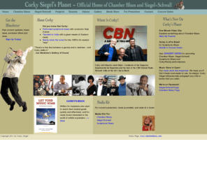 corkysiegel.com: Corky Siegel's Planet - The Official Home of Chamber Blues and the Siegel-Schwall Blues Band
The official site for Corky Siegel's Chamber Blues and the Siegel-Schwall Band. Featuring an online music store, concert dates, sound samples, stories, and more.