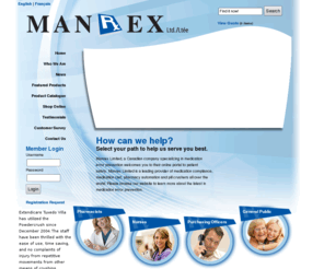 manrex.com: Medication Compliance | Carts | Pharmacy Automation | Manrex
Manrex Limited, a Canadian company specializing in medication error prevention welcomes you to their online portal to patient safety. Manrex Limited is a leading provider of medication compliance, medication cart, pharmacy automation and pill crushers all over the world. Please browse our website to learn more about the latest in
medication error prevention.