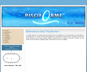 pisciforme.net: Accueil - Pisciforme.net
La socit Pisciforme vous propose diverses solutions quant  la ralisation de votre projet piscine, les formes libres et sans limites des au concept de piscine bois Bluewood, la souplesse des structures bton Aquafeat mais aussi des formes dfinies avec les coques polyester Mlodie. Pisciforme prend en charge la rnovation, l'entretien de votre piscine, la pose de terrasse, margelles, plages, qu'elles soient en bois ou en dallage.