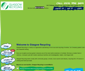 glasgow-recycling.co.uk: Clothes Recycling Scotland - Glasgow Recycling
Glasgow Recycling is a family run organisation specialising in the re-use and recycling of textiles. Our Company graders used and unwanted clothing. 