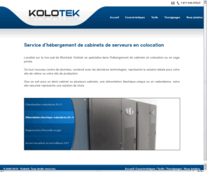 kolotek.com: Hébergement en colocation Kolotek, centre de données situé sur la rive-sud de Montréal
Localisé sur la rive-sud de Montréal. Kolotek se spécialise dans l'hébergement de cabinets en colocation ou en cage privée. Un cabinet en colocation dans un centre de données à la fine pointe de la technologie, votre solution pour vos besoins en relève ou en production