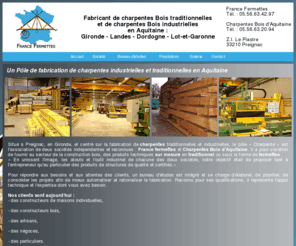 pole-charpentes.com: Fabricant de charpentes bois industrielles et traditionnelles - Aquitaine, Gironde Landes Dordogne
Le Pôle Charpente, à Preignac, associe deux entreprises : France Fermettes, fabricant de charpentes industrielles et Charpentes Bois d'Aquitaine (CBA), pour la taille de charpentes traditionnelles.