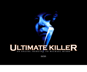 ultimatekillers.net: UltimateKiller.com: The Resting Place of Michael Myers
UltimateKiller.com is a Halloween fan based, Michael Myers site, Ultimate Killer Halloween message board, image galleries, victims list, flash animations and more. .