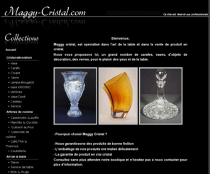 maggy-cristal.com: Cristal et cristal de Bohême
Site consacré au cristal, découvrez des produits tel que des vases en cristal de Bohême et autres objets de décoration en Cristal.