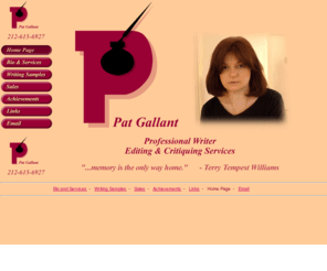 patgallant.com: Pat Gallant professional writer, editor, and author of literary nonfiction
Professional writer, editor, critic, author of a book of literary nonfiction shorts, winner of major writing competitions, whose writing is featured in fiction and nonfiction publications and anthologies