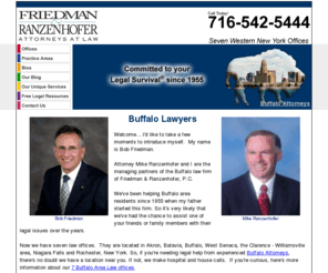 wny-lawyers.com: Buffalo Lawyers - Buffalo Attorneys
Buffalo Lawyers: Friedman & Ranzenhofer - Attorneys at Law, is a Buffalo, New York (NY) law firm focusing on Personal Injury, Corporate, Business, Criminal Defense, Traffic and DWI/DUI defense, Divorce and Family Law, Estate Planning, Elder Law, Wills, Trusts, Probate, Estate Planning, Landlord and Tenant issues and Real Estate Law.