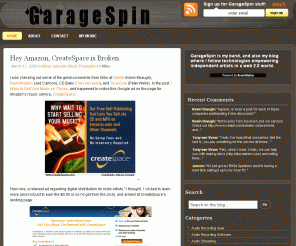 garagespin.com: GarageSpin - Garage band buzz for unsigned indie bands.  DIY music marketing and digital audio.
GarageSpin is my band, and also by blog.  I check out DIY technologies relating to music marketing, audio production, and music promotion empowering artists in a Web 2.0 world.