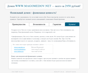 magomedov.net: ФАМИЛЬНАЯ ПОЧТА | Фамильная почта - фамильная ценность!
Фамильная почта – это уникальная возможность получить собственный, индивидуальный почтовый ящик, аналогов адресу которого вы не найдете нигде. Достаточно лишь пройти регистрацию, как вы станете счастливым обладателем электронного ящика с адресом формата «ВашеИмя@ВашаФамилия.ru».