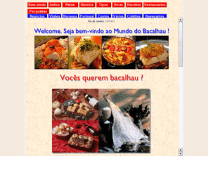 bacalhau.com.br: O Mundo do Bacalhau
Uma interessante viagem pelo mundo do bacalhau: a histria do  peixe, as indstrias de Aalesund, os diversos tipos, dicas, receitas, restaurantes, links, negcios.  O bacalhau na Noruega, Portugal e Brasil. Inedit voyage through codfish's world: history, Aalesund's  industries, varieties, secrets, recipes, restaurants, links, business. Codfish in Norway, Portugal and Brazil