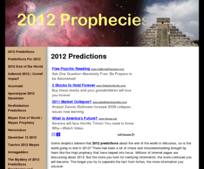 2012prophecys.com: 2012 Predictions
Read all about 2012 Predictions, from many different cultures, people, and visionaries. Hopi prophecy, Mayans, Merlin, I-Ching, astronomy, and Egyptions, so is the world going to end in 2012?