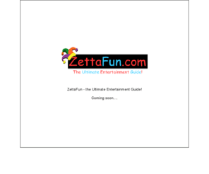 zeta-fun.biz: The Ultimate Entertainment Guide
The ultimate entertainment guide!  Zetta means Ultimate, Complete or The End.  ZettaFun is the Internet's most complete directory of fun!